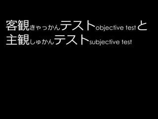 客観きゃっかんテストobjective testと
主観しゅかんテストsubjective test
 
