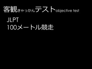 客観きゃっかんテストobjective test
 JLPT
 100メートル競走
 