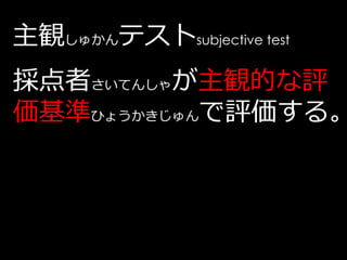 主観しゅかんテストsubjective test
採点者さいてんしゃが主観的な評
価基準ひょうかきじゅんで評価する。
 