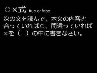 ○×式   true or false

次の文を読んで、本文の内容と
合っていれば○、間違っていれば
×を（ ）の中に書きなさい。
 