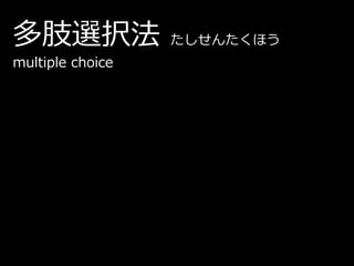 多肢選択法             たしせんたくほう
multiple choice
 