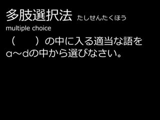 多肢選択法             たしせんたくほう
multiple choice

（   ）の中に入る適当な語を
a～dの中から選びなさい。
 