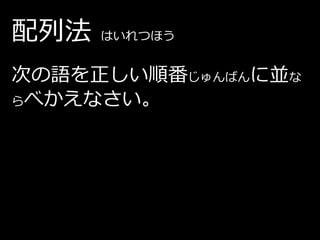配列法   はいれつほう


次の語を正しい順番じゅんばんに並な
らべかえなさい。
 