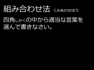 組み合わせ法   くみあわせほう

四角しかくの中から適当な言葉を
選んで書きなさい。
 