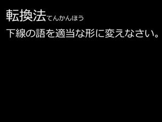 転換法てんかんほう
下線の語を適当な形に変えなさい。
 