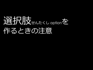 選択肢   せんたくし option   を
作るときの注意
 