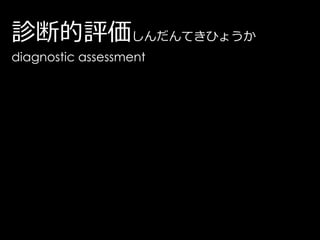 診断的評価しんだんてきひょうか
diagnostic assessment
 