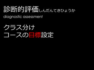 診断的評価しんだんてきひょうか
diagnostic assessment


クラス分け
コースの目標設定
 