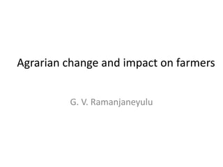 Agrarian change and impact on farmers


         G. V. Ramanjaneyulu
 