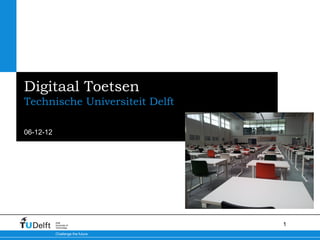 Digitaal Toetsen
Technische Universiteit Delft

06-12-12




           Delft
           University of
           Technology
                                  1
           Challenge the future
 