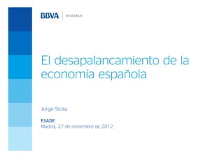 El desapalancamiento de la
economía española

Jorge Sicilia

ESADE
Madrid, 27 de noviembre de 2012
 