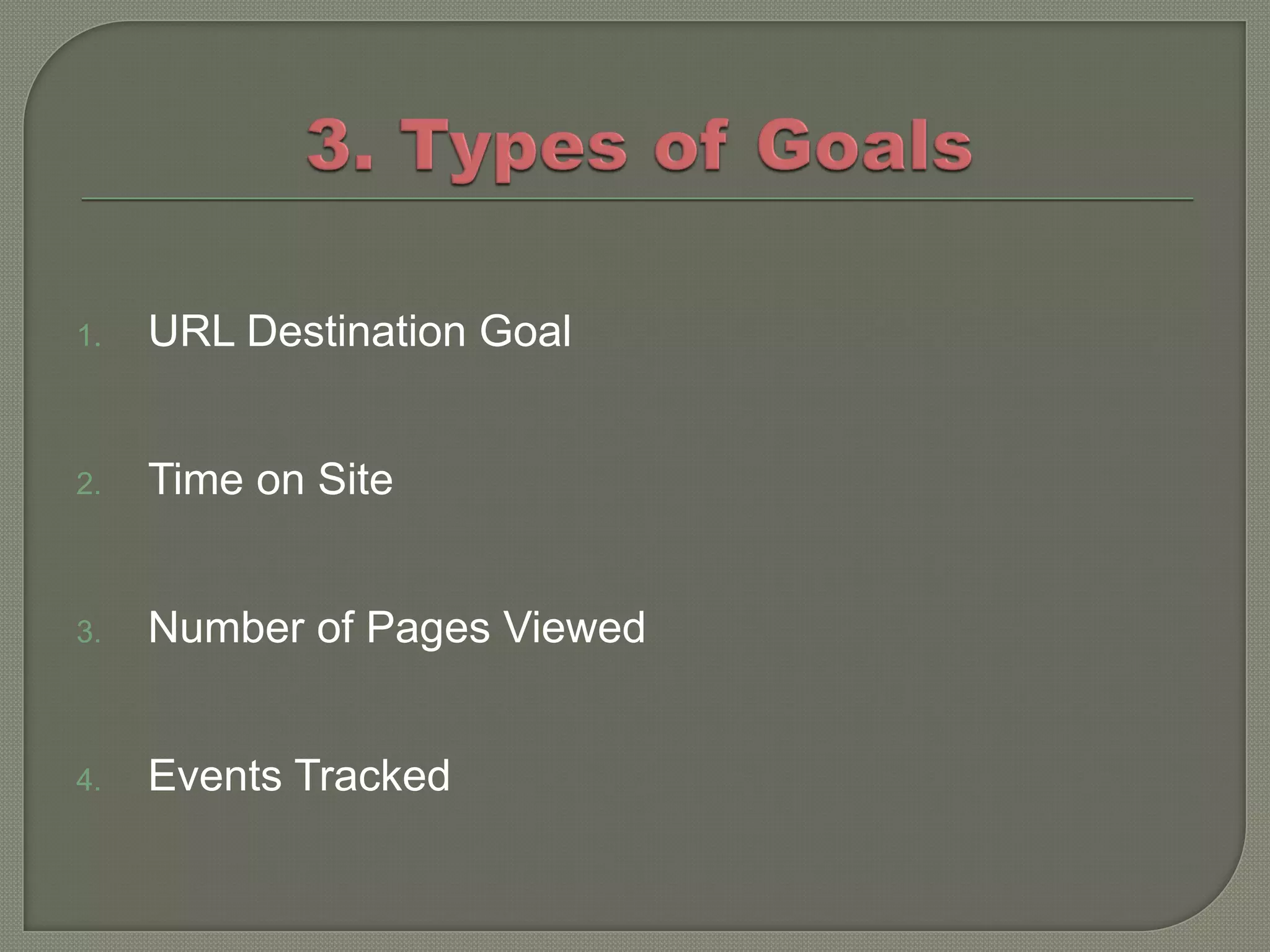 1.   URL Destination Goal


2.   Time on Site


3.   Number of Pages Viewed


4.   Events Tracked
 