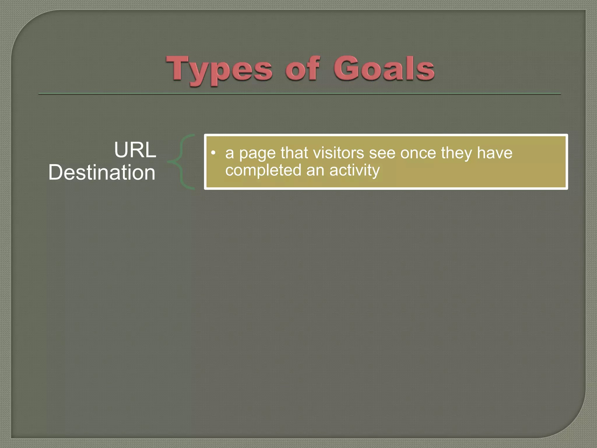 URL     • a page that visitors see once they have
Destination     completed an activity
 