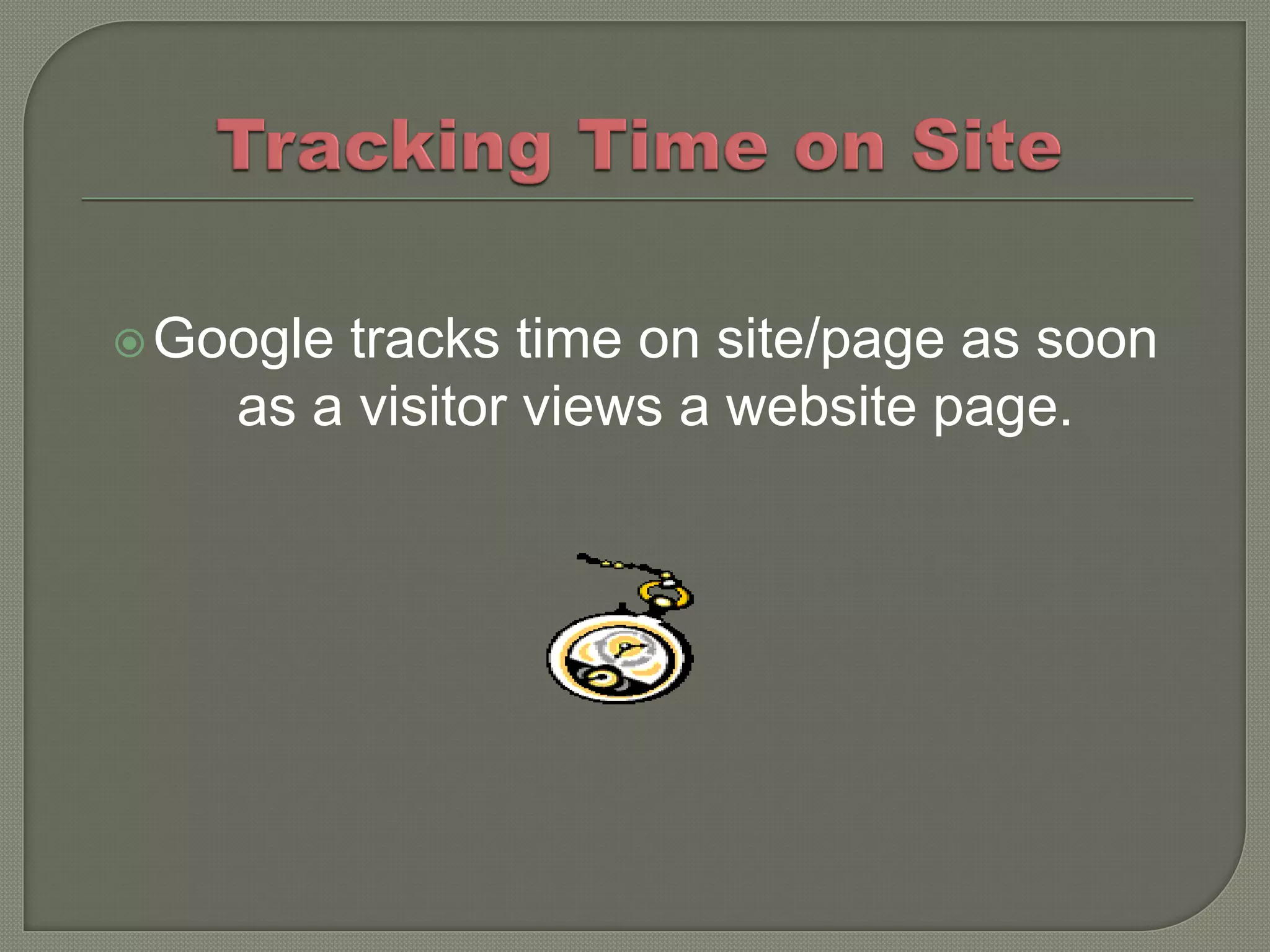  Googletracks time on site/page as soon
    as a visitor views a website page.
 
