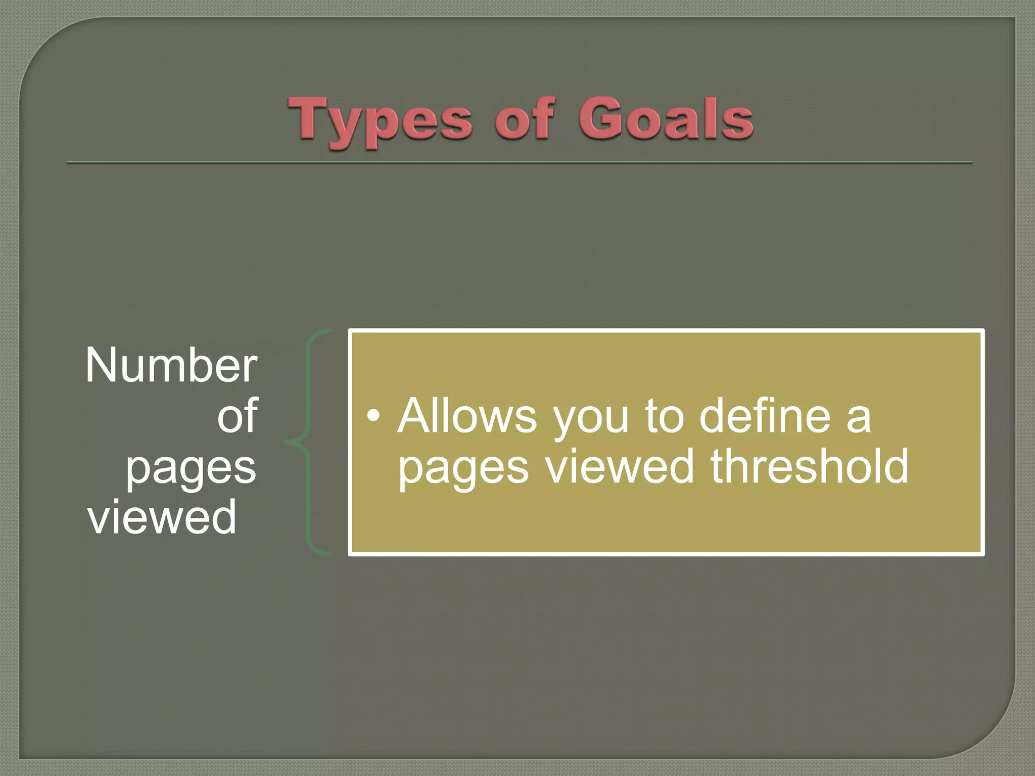 Number
     of   • Allows you to define a
  pages     pages viewed threshold
viewed
 