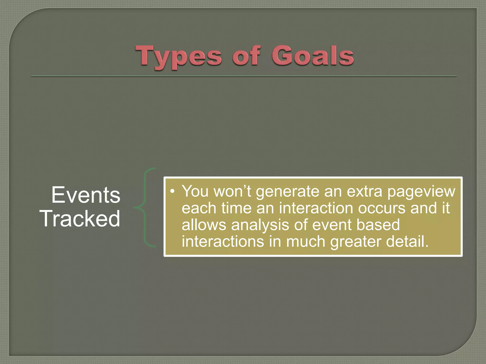 Events   • You won’t generate an extra pageview
            each time an interaction occurs and it
Tracked     allows analysis of event based
            interactions in much greater detail.
 