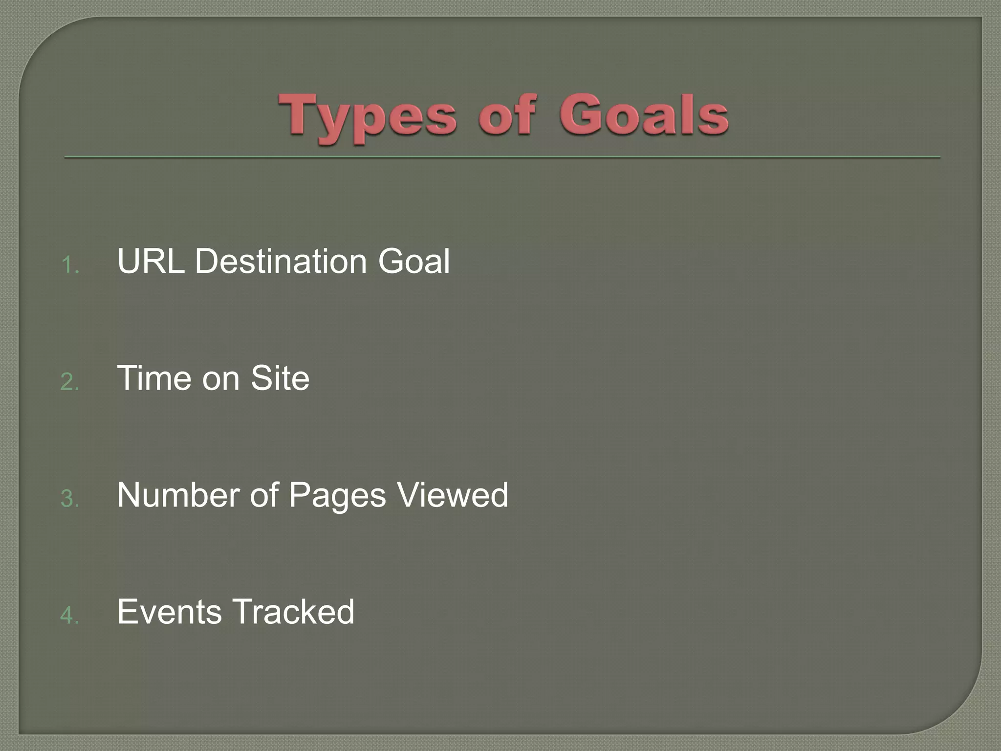 1.   URL Destination Goal


2.   Time on Site


3.   Number of Pages Viewed


4.   Events Tracked
 