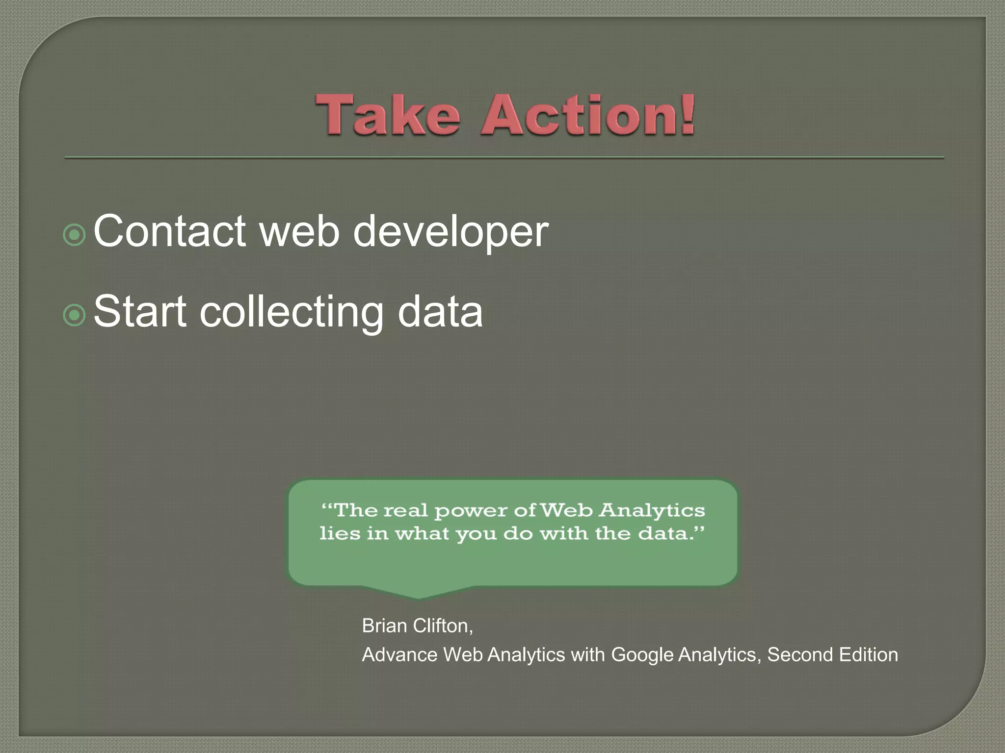  Contact    web developer
 Start   collecting data




                  Brian Clifton,
                  Advance Web Analytics with Google Analytics, Second Edition
 