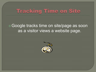  Googletracks time on site/page as soon
    as a visitor views a website page.
 