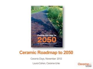 Ceramic Roadmap to 2050
CeramicDays, November 2012
LauraCohen,Cerame-Unie
 