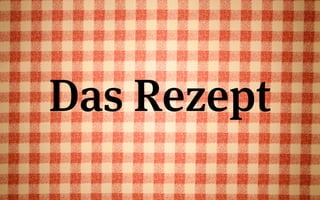 Das Rezept
 