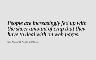 People are increasingly fed up with
the sheer amount of crap that they
have to deal with on web pages.
Luke Wroblewski - “mobile ﬁrst” Prophet
 