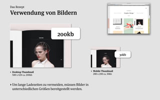 Das Rezept

Verwendung von Bildern


                               200kb


                                                                               30kb




‣ Desktop%Thumbnail                                     ‣ Mobile%Thumbnail
  580'x'420'ca.'200kb                                     280'x'200'ca.'30kb



‣ Um:lange:Ladezeiten:zu:vermeiden,:müssen:Bilder:in:
  unterschiedlichen:Größen:bereitgestellt:werden.
 