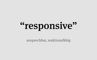 “responsive”
 ansprechbar, reaktionsfähig
 