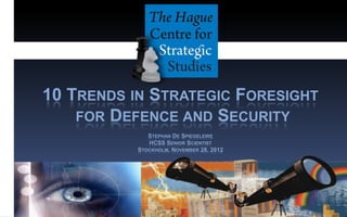 10 TRENDS IN STRATEGIC FORESIGHT
    FOR DEFENCE AND SECURITY
              STEPHAN DE SPIEGELEIRE
              HCSS SENIOR SCIENTIST
           STOCKHOLM, NOVEMBER 28, 2012
 