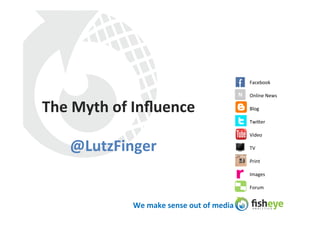 Facebook	
  

                                                                   N	
   Online	
  News	
  

The	
  Myth	
  of	
  Inﬂuence	
                                          Blog	
  

                                                                         Twi3er	
  

                                                                         Video	
  

     @LutzFinger	
                                                       TV	
  

                                                                         Print	
  

                                                                         Images	
  

                                                                         Forum	
  


                   We	
  make	
  sense	
  out	
  of	
  media	
  
 