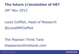 The future (r)evolution of HE?
28th Nov 2012


Louis Coiffait, Head of Research
@LouisMMCoiffait


The Pearson Think Tank
thepearsonthinktank.com
 