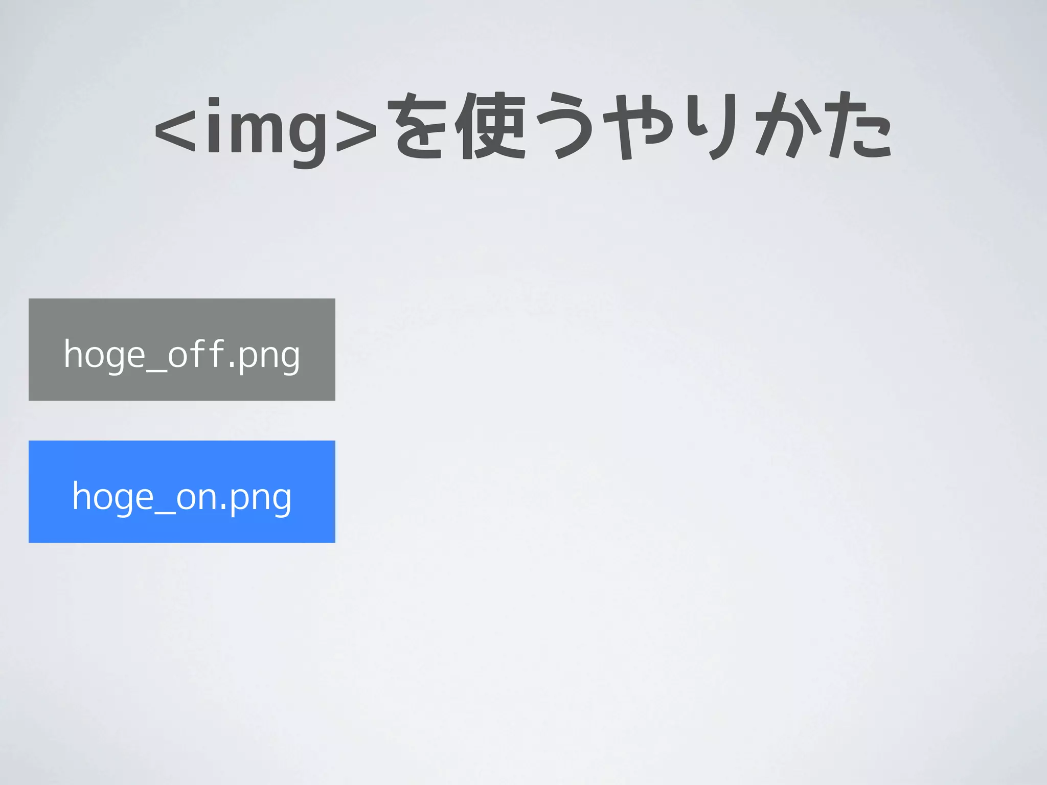 <img>を使うやりかた

hoge_off.png


hoge_on.png
 