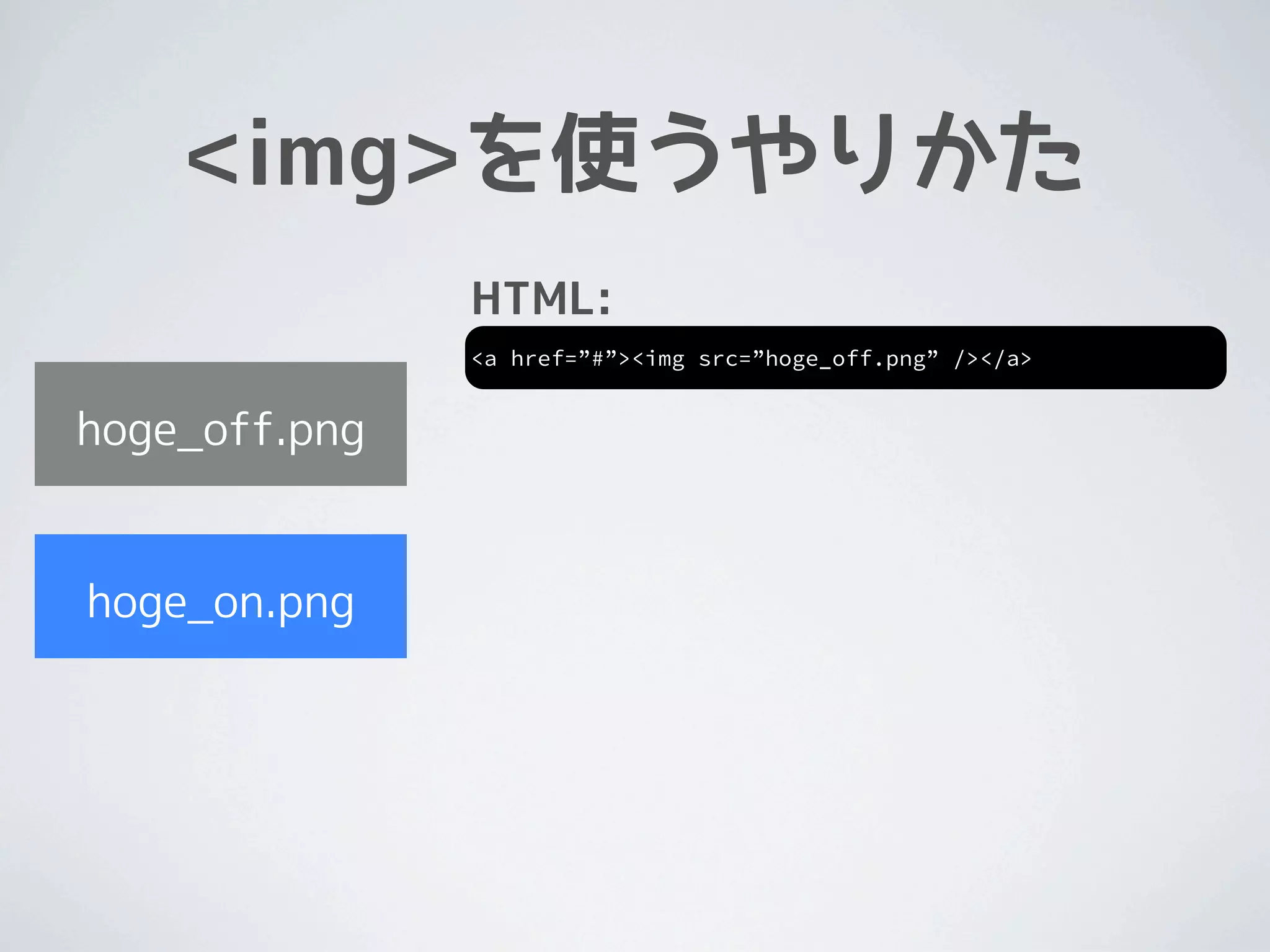 <img>を使うやりかた
               HTML:
               <a href=”#”><img src=”hoge_off.png” /></a>


hoge_off.png


hoge_on.png
 