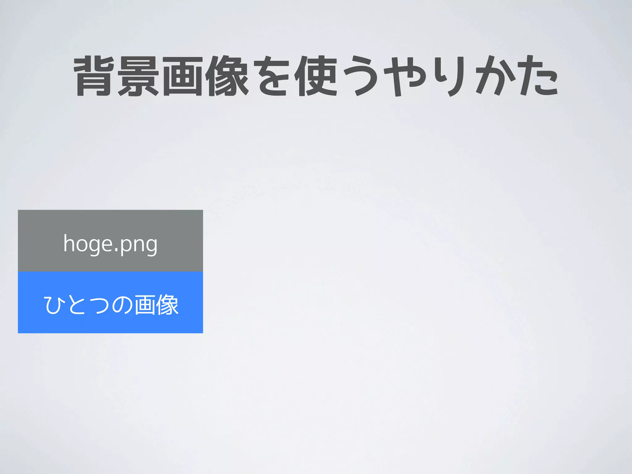 背景画像を使うやりかた


hoge.png

ひとつの画像
 