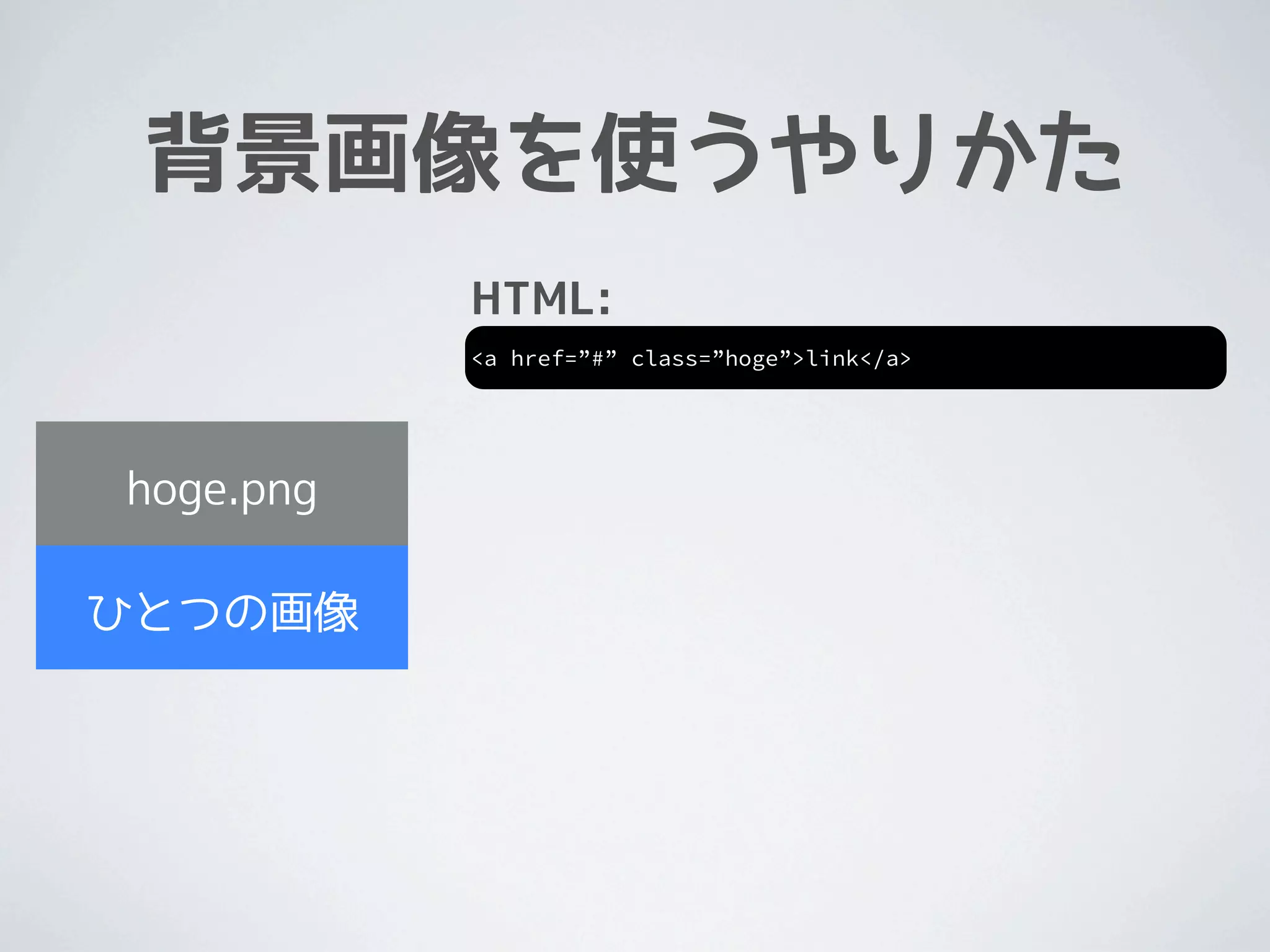 背景画像を使うやりかた
           HTML:
           <a href=”#” class=”hoge”>link</a>




hoge.png

ひとつの画像
 