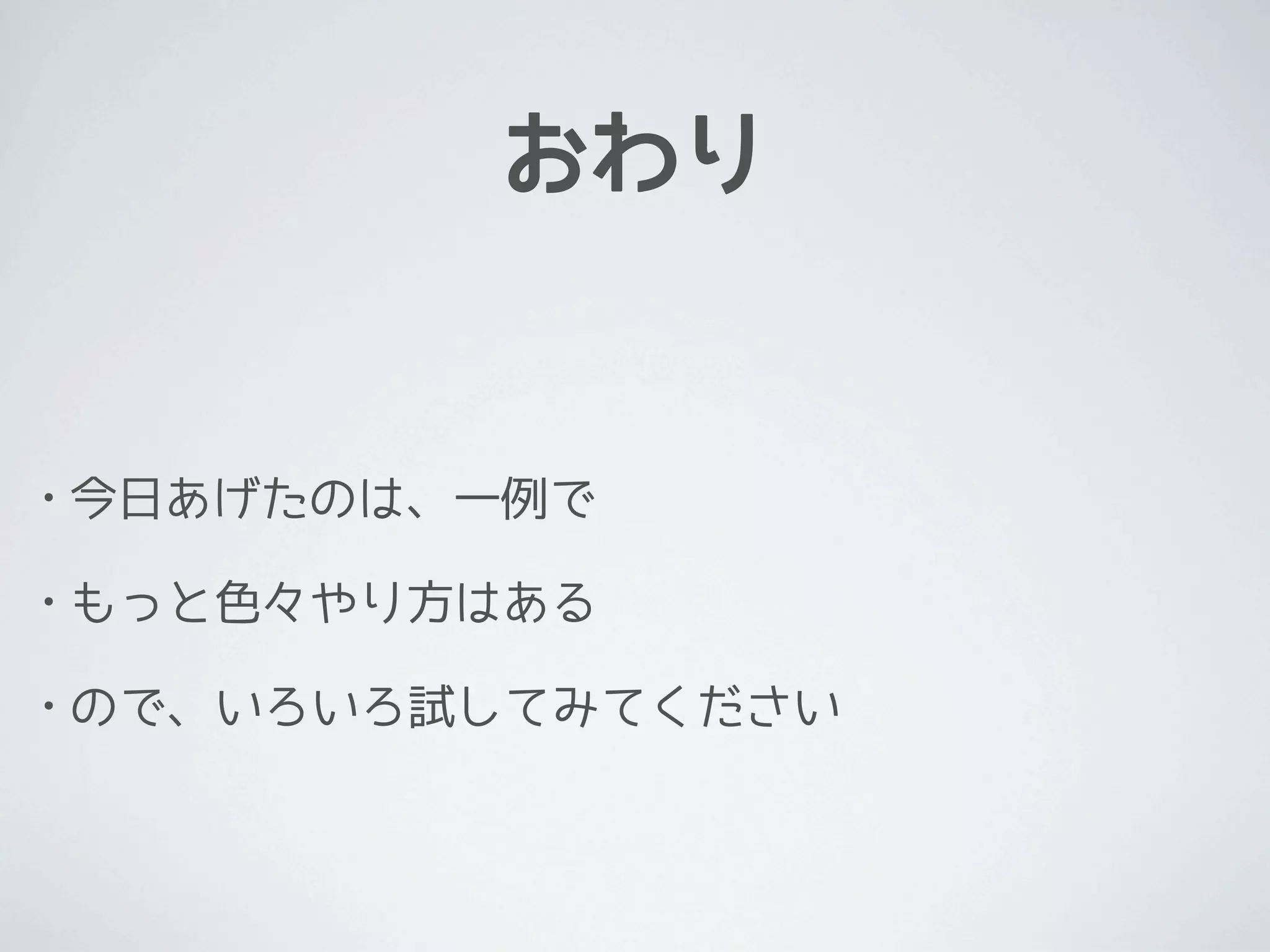 おわり


•   今日あげたのは、一例で

•   もっと色々やり方はある

•   ので、いろいろ試してみてください
 