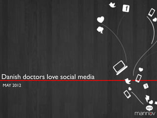 Danish doctors love social media
MAY 2012




                                   1
 