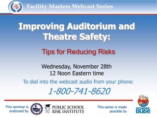 Facility Masters Webcast Series              This series is made possible by:




        Improving Auditorium and
            Theatre Safety:
                    Tips for Reducing Risks

                    Wednesday, November 28th
                      12 Noon Eastern time
           To dial into the webcast audio from your phone:

                       1-800-741-8620
This seminar is                           This series is made
  endorsed by                                     possible by
 