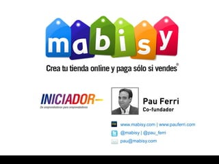 Pau Ferri
         Co-fundador

www.mabisy.com | www.pauferri.com
@mabisy | @pau_ferri
pau@mabisy.com
 
