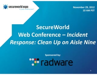 SecureWorld
Web Conference – Incident
Response: Clean Up on Aisle Nine
Sponsored by:
1
November 29, 2012
10 AM PST
 