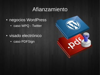 Afianzamiento
● negocios WordPress
● caso WPQ - Twitter
● visado electrónico
● caso PDFSign
 