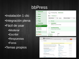 bbPress
Instalación 1 clic
●


Integración plena
●


Fácil de usar
●


    Moderar
    ●


    Escribir
    ●


    Respuestas
    ●


    Foros
    ●



Temas propios
●
 