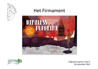 Het	
  Firmament	
  




                       Erfgoed	
  en	
  games:	
  level	
  2	
  
                             29	
  november	
  2012	
  
 
