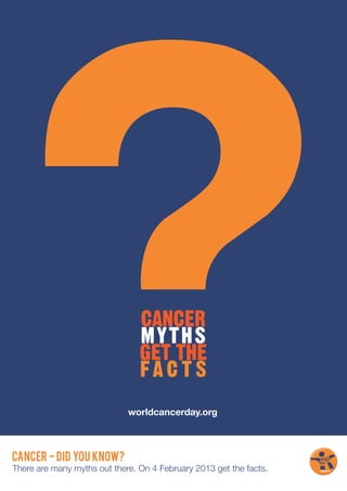 worldcancerday.org



CANCER - DID YOU KNOW?
There are many myths out there. On 4 February 2013 get the facts.
 