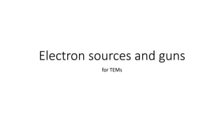 Electron sources and guns
for TEMs
 