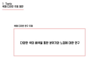 1 Topic
색채 디자인 주제 제안
색채 디자인 연구 주제
다양한 색의 배색을 통한 분위기와 느낌에 대한 연구
 