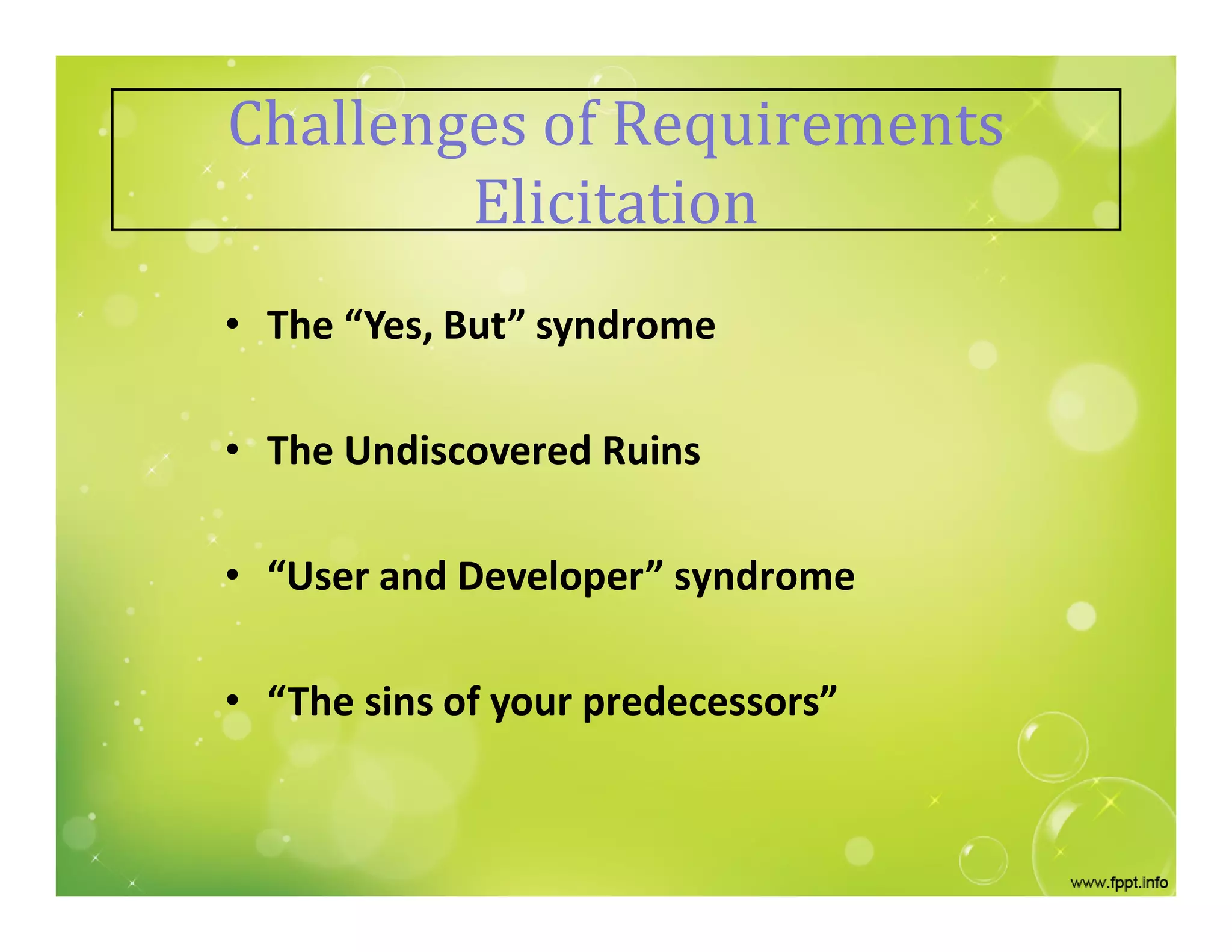 • The “Yes, But” syndrome
• The Undiscovered Ruins
• “User and Developer” syndrome
• “The sins of your predecessors”
Challenges of Requirements
Elicitation
 