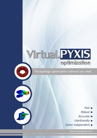 www.virtualpyxis.com
The topology optimization software you need
Fast
Robust
Accurate
Userfriendly
Solver Independent
www.virtualpyxis.com
Virtual.PYXISoptimization
 