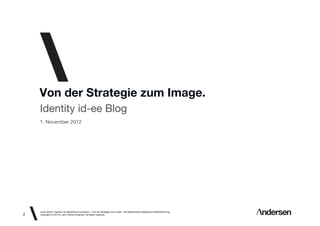 Von der Strategie zum Image.
    Identity id-ee Blog
    1. November 2012




    id-ee GmbH / Agentur für Markenkommunikation / «Von der Strategie zum Image - die Geheimnisse erfolgreicher Markenführung»
2   Copyright © 2012 lic. phil. Patrick Andersen. All Rights reserved.
 