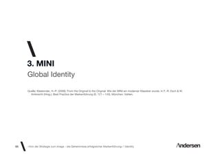 3. MINI
     Global Identity

     Quelle: Kleebinder, H.-P. (2009). From the Original to the Original: Wie der MINI ein moderner Klassiker wurde. In F.-R. Esch & W.
       Ambrecht (Hrsg.), Best Practice der Markenführung (S. 121 – 143). München: Vahlen.




65   «Von der Strategie zum Image - die Geheimnisse erfolgreicher Markenführung»  Identity
 